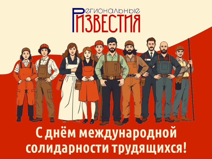Редакция «Региональных известий» поздравляет с Днём международной солидарности трудящихся